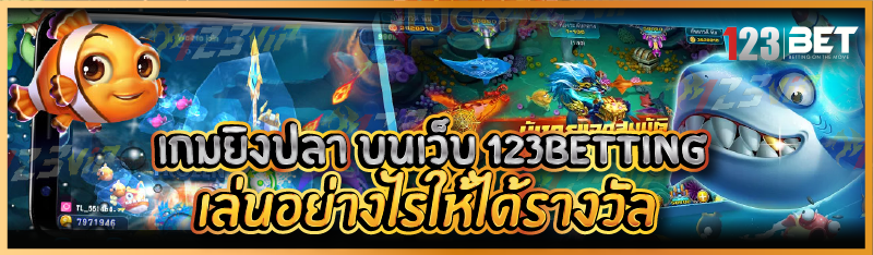 เกมยิงปลา บนเว็บ 123betting เล่นอย่างไรให้ได้รา